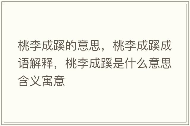 桃李成蹊的意思，桃李成蹊成語(yǔ)解釋?zhuān)依畛甚枋鞘裁匆馑己x寓意