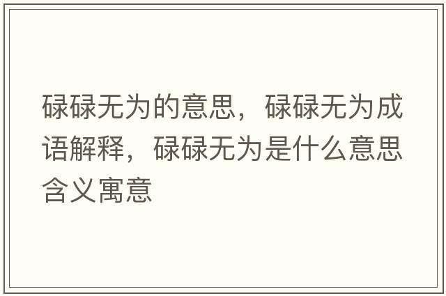 碌碌無(wú)為的意思，碌碌無(wú)為成語(yǔ)解釋?zhuān)德禑o(wú)為是什么意思含義寓意