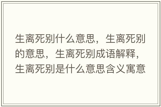 生離死別什么意思，生離死別的意思，生離死別成語(yǔ)解釋?zhuān)x死別是什么意思含義寓意