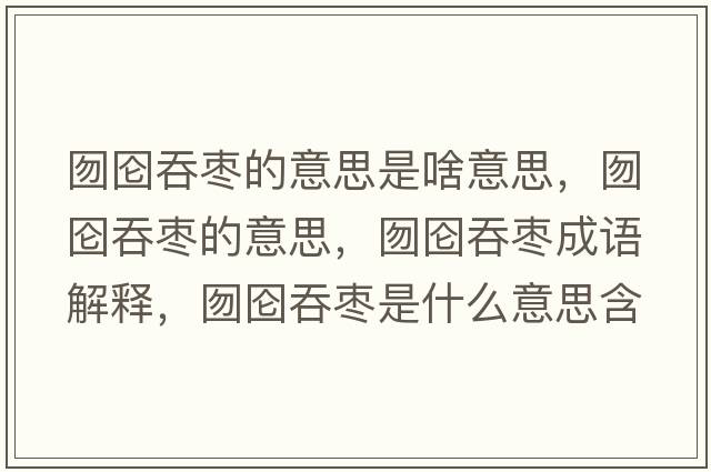 囫圇吞棗的意思是啥意思，囫圇吞棗的意思，囫圇吞棗成語(yǔ)解釋?zhuān)駠魍虠検鞘裁匆馑己x寓意