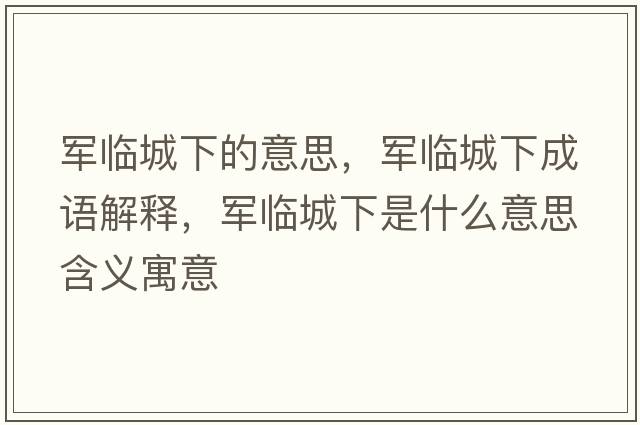 軍臨城下的意思，軍臨城下成語(yǔ)解釋?zhuān)娕R城下是什么意思含義寓意