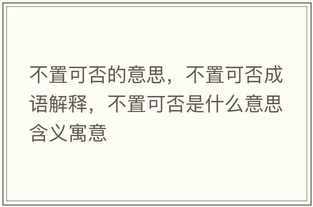 不置可否的意思，不置可否成語(yǔ)解釋?zhuān)恢每煞袷鞘裁匆馑己x寓意