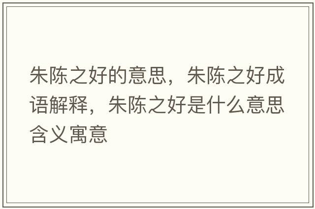 朱陳之好的意思，朱陳之好成語(yǔ)解釋?zhuān)礻愔檬鞘裁匆馑己x寓意