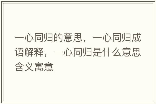 一心同歸的意思，一心同歸成語(yǔ)解釋?zhuān)恍耐瑲w是什么意思含義寓意