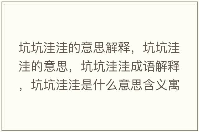 坑坑洼洼的意思解釋?zhuān)涌油萃莸囊馑?，坑坑洼洼成語(yǔ)解釋?zhuān)涌油萃菔鞘裁匆馑己x寓意