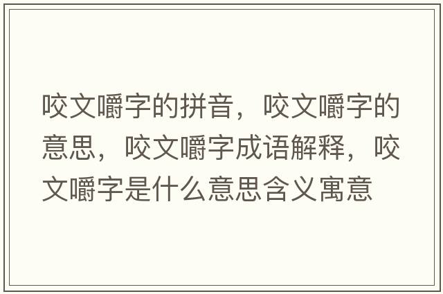 咬文嚼字的拼音，咬文嚼字的意思，咬文嚼字成語(yǔ)解釋?zhuān)慕雷质鞘裁匆馑己x寓意