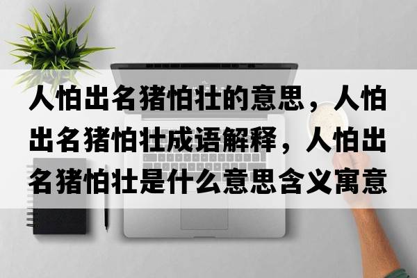 人怕出名豬怕壯的意思，人怕出名豬怕壯成語(yǔ)解釋?zhuān)伺鲁雒i怕壯是什么意思含義寓意