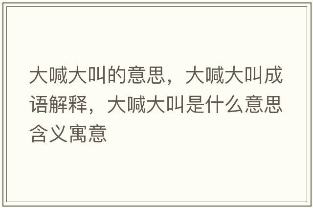 大喊大叫的意思，大喊大叫成語(yǔ)解釋?zhuān)蠛按蠼惺鞘裁匆馑己x寓意