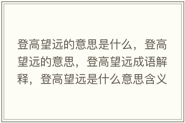 登高望遠的意思是什么，登高望遠的意思，登高望遠成語(yǔ)解釋?zhuān)歉咄h是什么意思含義寓意
