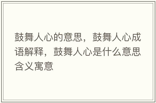 鼓舞人心的意思，鼓舞人心成語(yǔ)解釋?zhuān)奈枞诵氖鞘裁匆馑己x寓意