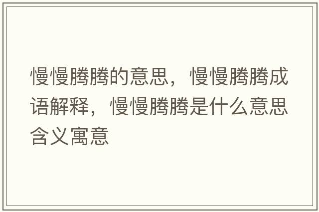 慢慢騰騰的意思，慢慢騰騰成語(yǔ)解釋?zhuān)v騰是什么意思含義寓意