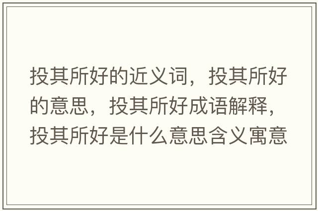 投其所好的近義詞，投其所好的意思，投其所好成語(yǔ)解釋?zhuān)镀渌檬鞘裁匆馑己x寓意