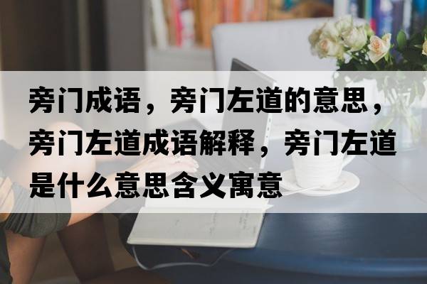 旁門(mén)成語(yǔ)，旁門(mén)左道的意思，旁門(mén)左道成語(yǔ)解釋?zhuān)蚤T(mén)左道是什么意思含義寓意