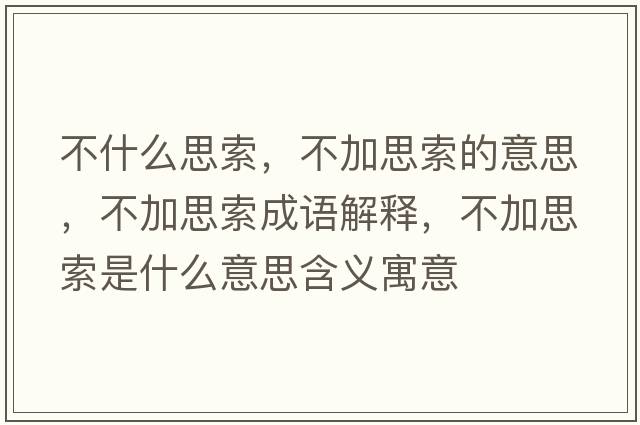 不什么思索，不加思索的意思，不加思索成語(yǔ)解釋?zhuān)患铀妓魇鞘裁匆馑己x寓意