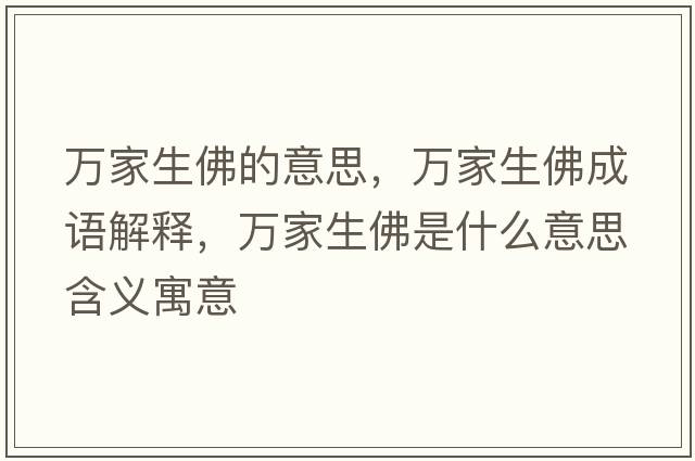 萬(wàn)家生佛的意思，萬(wàn)家生佛成語(yǔ)解釋?zhuān)f(wàn)家生佛是什么意思含義寓意