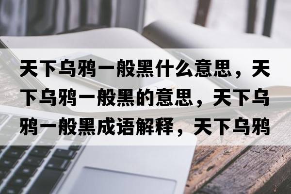 天下烏鴉一般黑什么意思，天下烏鴉一般黑的意思，天下烏鴉一般黑成語(yǔ)解釋?zhuān)煜聻貘f一般黑是什么意思含義寓意