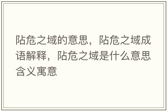 阽危之域的意思，阽危之域成語(yǔ)解釋?zhuān)缥Ｖ蚴鞘裁匆馑己x寓意