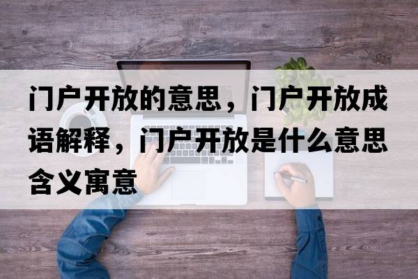 門(mén)戶(hù)開(kāi)放的意思，門(mén)戶(hù)開(kāi)放成語(yǔ)解釋?zhuān)T(mén)戶(hù)開(kāi)放是什么意思含義寓意
