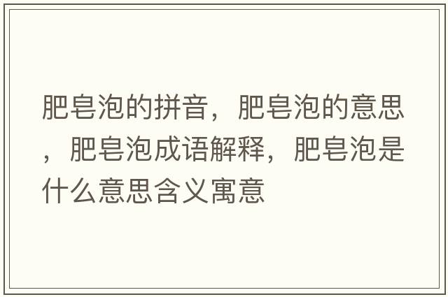 肥皂泡的拼音，肥皂泡的意思，肥皂泡成語(yǔ)解釋?zhuān)试砼菔鞘裁匆馑己x寓意
