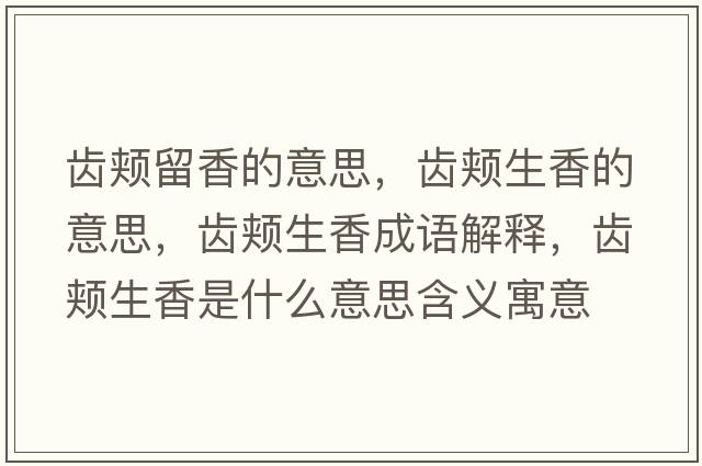 齒頰留香的意思，齒頰生香的意思，齒頰生香成語(yǔ)解釋?zhuān)X頰生香是什么意思含義寓意