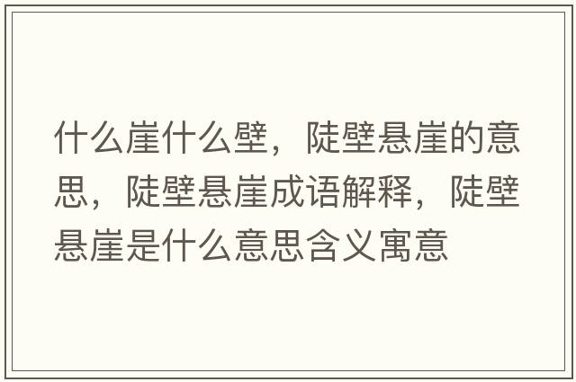 什么崖什么壁，陡壁懸崖的意思，陡壁懸崖成語(yǔ)解釋?zhuān)副趹已率鞘裁匆馑己x寓意