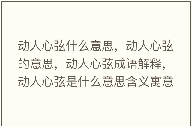 動(dòng)人心弦什么意思，動(dòng)人心弦的意思，動(dòng)人心弦成語(yǔ)解釋?zhuān)瑒?dòng)人心弦是什么意思含義寓意
