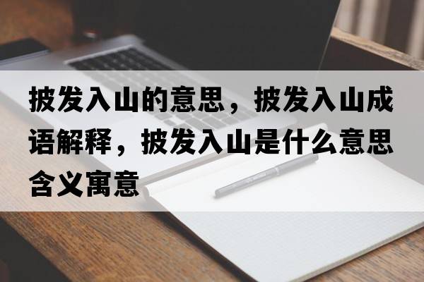 披發(fā)入山的意思，披發(fā)入山成語(yǔ)解釋?zhuān)l(fā)入山是什么意思含義寓意