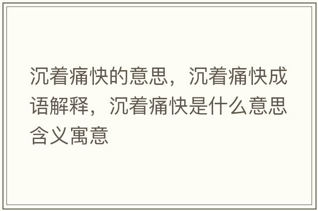沉著(zhù)痛快的意思，沉著(zhù)痛快成語(yǔ)解釋?zhuān)林?zhù)痛快是什么意思含義寓意