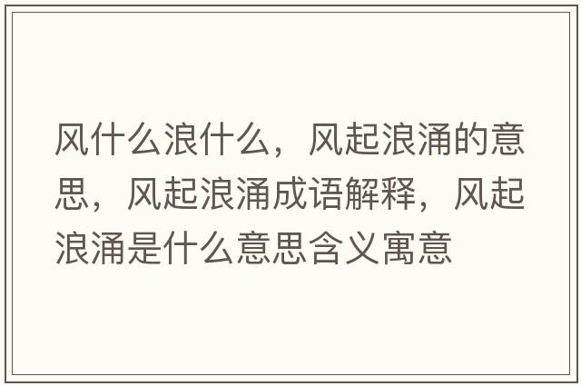 風(fēng)什么浪什么，風(fēng)起浪涌的意思，風(fēng)起浪涌成語(yǔ)解釋?zhuān)L(fēng)起浪涌是什么意思含義寓意
