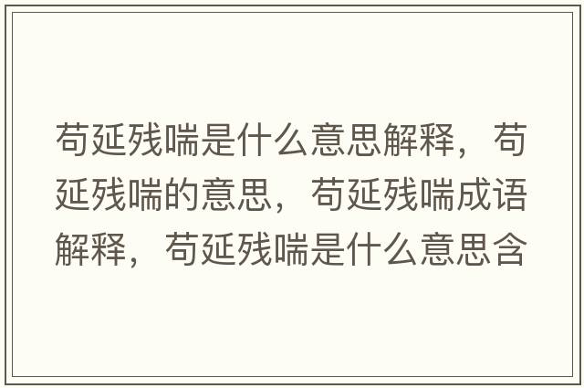 茍延殘喘是什么意思解釋?zhuān)堁託埓囊馑?，茍延殘喘成語(yǔ)解釋?zhuān)堁託埓鞘裁匆馑己x寓意