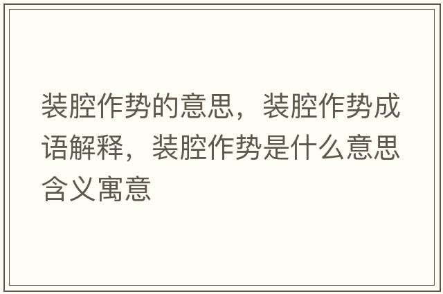 裝腔作勢的意思，裝腔作勢成語(yǔ)解釋?zhuān)b腔作勢是什么意思含義寓意