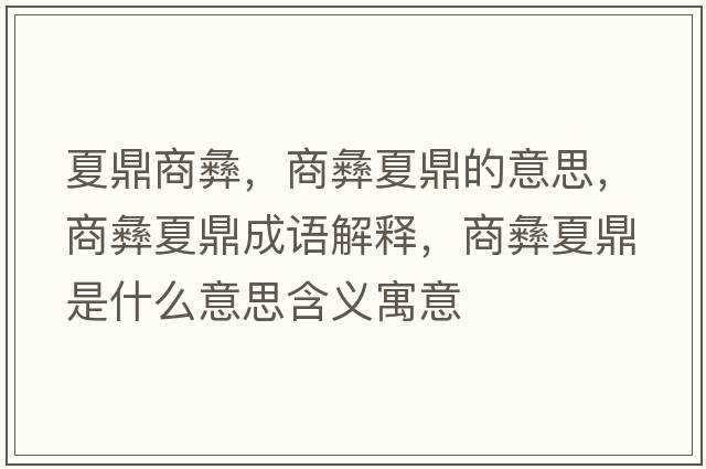 夏鼎商彝，商彝夏鼎的意思，商彝夏鼎成語(yǔ)解釋?zhuān)桃拖亩κ鞘裁匆馑己x寓意
