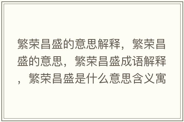 繁榮昌盛的意思解釋?zhuān)睒s昌盛的意思，繁榮昌盛成語(yǔ)解釋?zhuān)睒s昌盛是什么意思含義寓意