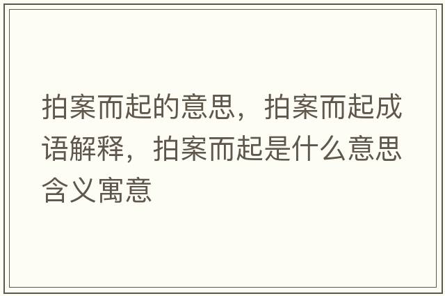 拍案而起的意思，拍案而起成語(yǔ)解釋?zhuān)陌付鹗鞘裁匆馑己x寓意