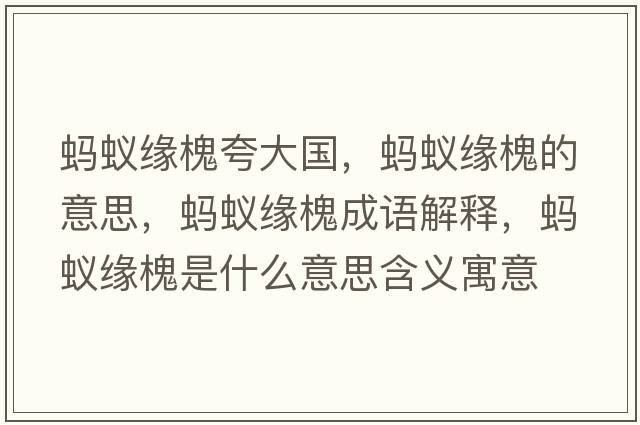 螞蟻緣槐夸大國，螞蟻緣槐的意思，螞蟻緣槐成語(yǔ)解釋?zhuān)浵伨壔笔鞘裁匆馑己x寓意