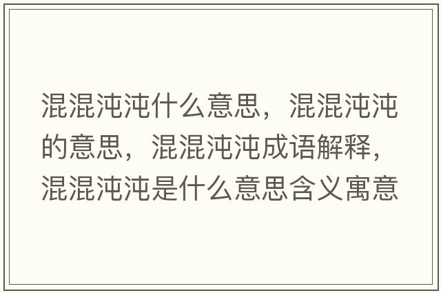 混混沌沌什么意思，混混沌沌的意思，混混沌沌成語(yǔ)解釋?zhuān)旎煦玢缡鞘裁匆馑己x寓意