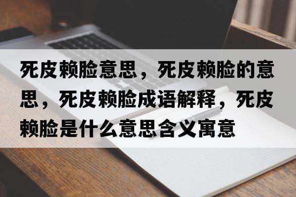 死皮賴(lài)臉意思，死皮賴(lài)臉的意思，死皮賴(lài)臉成語(yǔ)解釋?zhuān)榔べ?lài)臉是什么意思含義寓意