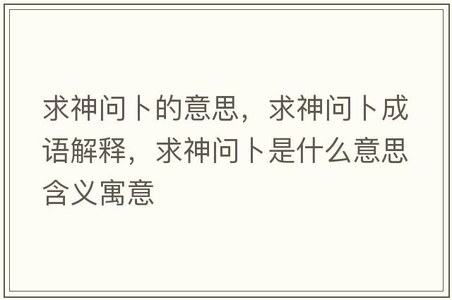 求神問(wèn)卜的意思，求神問(wèn)卜成語(yǔ)解釋?zhuān)笊駟?wèn)卜是什么意思含義寓意