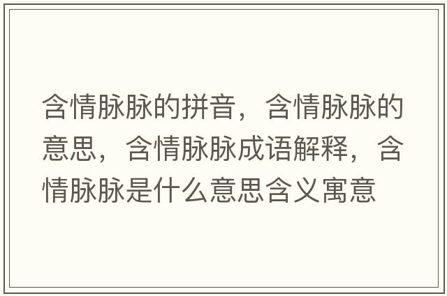 含情脈脈的拼音，含情脈脈的意思，含情脈脈成語(yǔ)解釋?zhuān)槊}脈是什么意思含義寓意