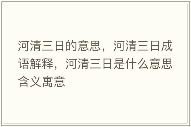 河清三日的意思，河清三日成語(yǔ)解釋?zhuān)忧迦帐鞘裁匆馑己x寓意