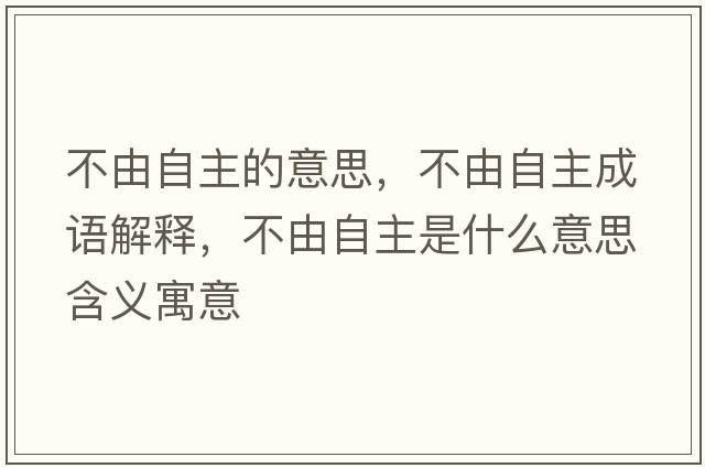 不由自主的意思，不由自主成語(yǔ)解釋?zhuān)挥勺灾魇鞘裁匆馑己x寓意