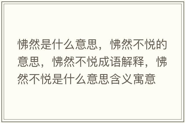 怫然是什么意思，怫然不悅的意思，怫然不悅成語(yǔ)解釋?zhuān)鋈徊粣偸鞘裁匆馑己x寓意