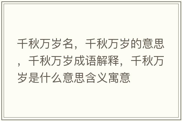 千秋萬(wàn)歲名，千秋萬(wàn)歲的意思，千秋萬(wàn)歲成語(yǔ)解釋?zhuān)锶f(wàn)歲是什么意思含義寓意