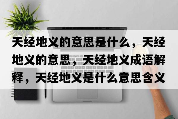 天經(jīng)地義的意思是什么，天經(jīng)地義的意思，天經(jīng)地義成語(yǔ)解釋?zhuān)旖?jīng)地義是什么意思含義寓意