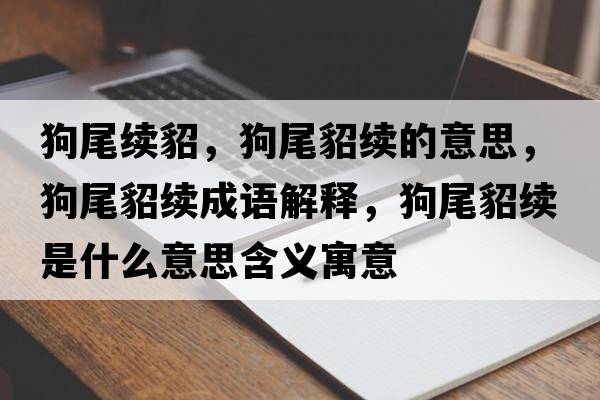 狗尾續貂，狗尾貂續的意思，狗尾貂續成語(yǔ)解釋?zhuān)肺蝉趵m是什么意思含義寓意