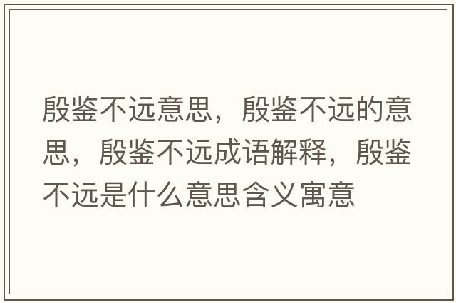 殷鑒不遠意思，殷鑒不遠的意思，殷鑒不遠成語(yǔ)解釋?zhuān)箬b不遠是什么意思含義寓意