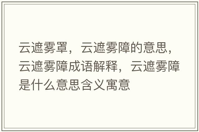 云遮霧罩，云遮霧障的意思，云遮霧障成語(yǔ)解釋?zhuān)普陟F障是什么意思含義寓意