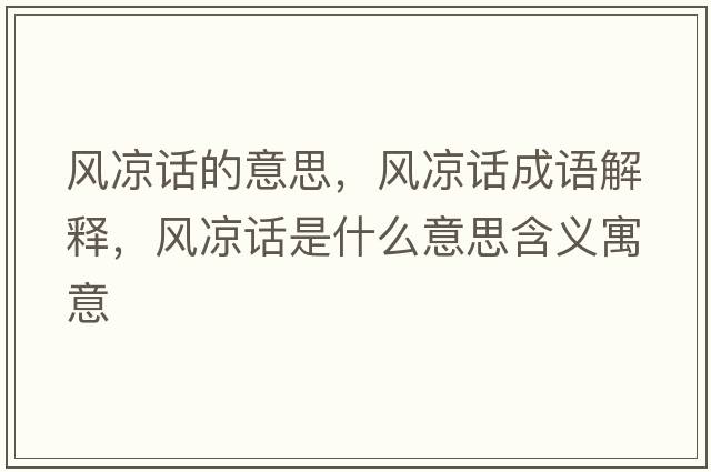 風(fēng)涼話(huà)的意思，風(fēng)涼話(huà)成語(yǔ)解釋?zhuān)L(fēng)涼話(huà)是什么意思含義寓意