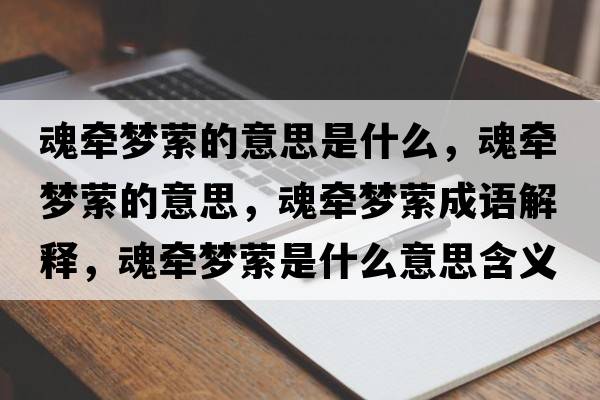魂牽夢(mèng)縈的意思是什么，魂牽夢(mèng)縈的意思，魂牽夢(mèng)縈成語(yǔ)解釋?zhuān)隊繅?mèng)縈是什么意思含義寓意