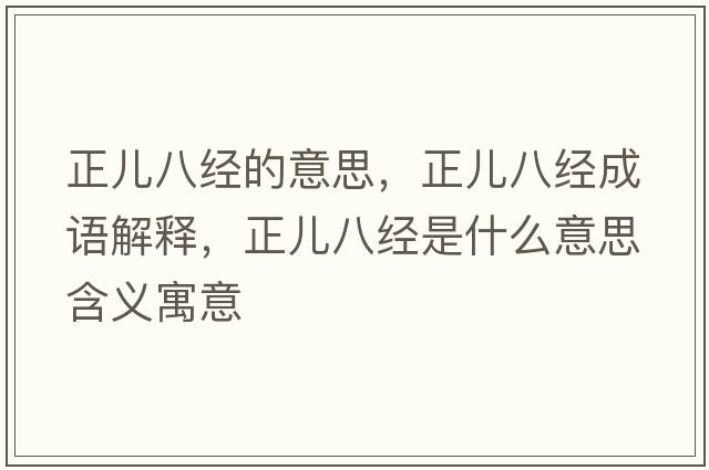正兒八經(jīng)的意思，正兒八經(jīng)成語(yǔ)解釋?zhuān)齼喊私?jīng)是什么意思含義寓意